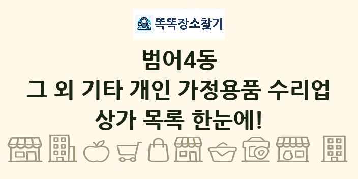 범어4동 그 외 기타 개인 가정용품 수리업 상가 목록 및 정보