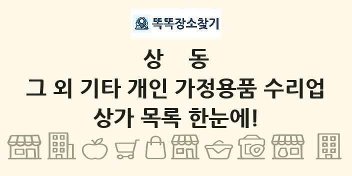 상동 그 외 기타 개인 가정용품 수리업 상가 목록 및 정보
