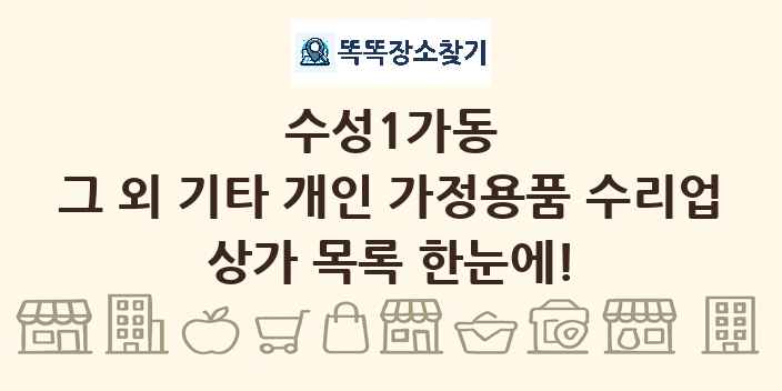 수성1가동 그 외 기타 개인 가정용품 수리업 상가 목록 및 정보