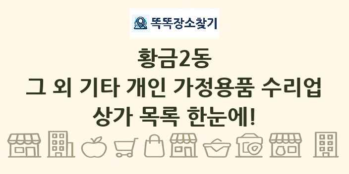황금2동 그 외 기타 개인 가정용품 수리업 상가 목록 및 정보