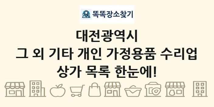 대전광역시 그 외 기타 개인 가정용품 수리업 상가 목록 및 정보