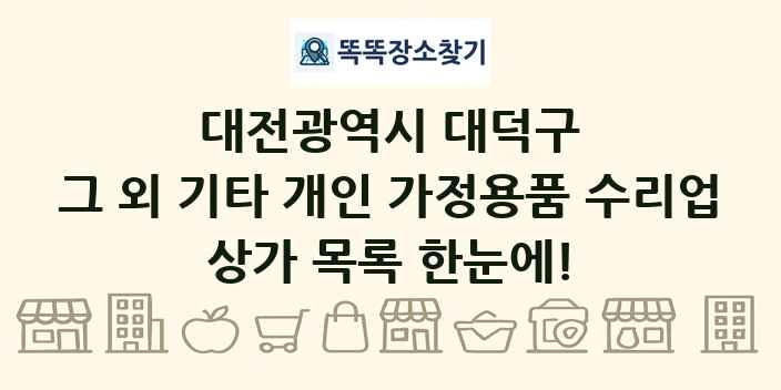 대전광역시 대덕구 그 외 기타 개인 가정용품 수리업 상가 목록 및 정보