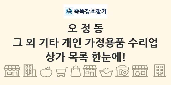 오정동 그 외 기타 개인 가정용품 수리업 상가 목록 및 정보