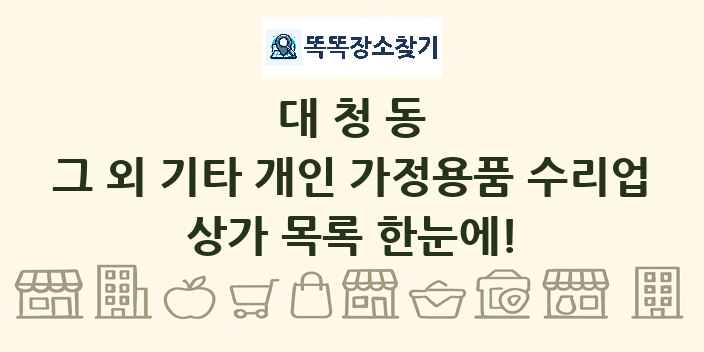 대청동 그 외 기타 개인 가정용품 수리업 상가 목록 및 정보