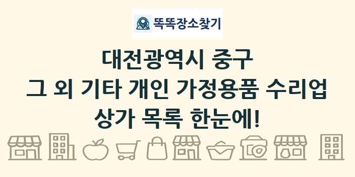 대전광역시 중구 그 외 기타 개인 가정용품 수리업 상가 목록 및 정보