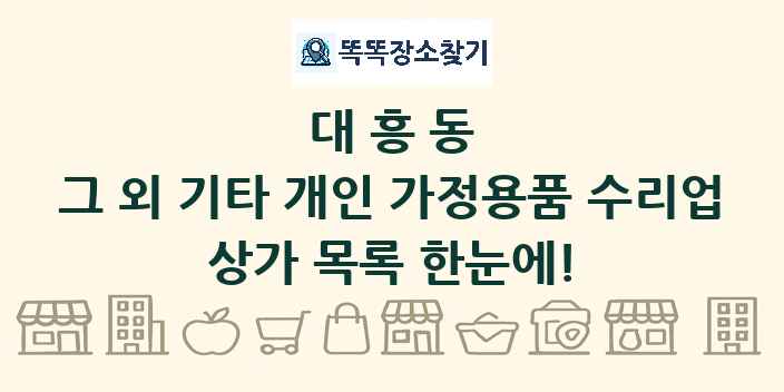 대흥동 그 외 기타 개인 가정용품 수리업 상가 목록 및 정보