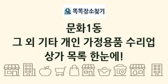 문화1동 그 외 기타 개인 가정용품 수리업 상가 목록 및 정보