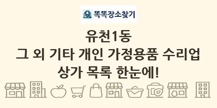 유천1동 그 외 기타 개인 가정용품 수리업 상가 목록 및 정보