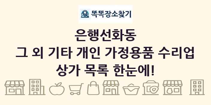 은행선화동 그 외 기타 개인 가정용품 수리업 상가 목록 및 정보