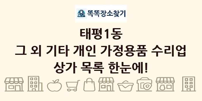 태평1동 그 외 기타 개인 가정용품 수리업 상가 목록 및 정보
