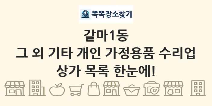 갈마1동 그 외 기타 개인 가정용품 수리업 상가 목록 및 정보