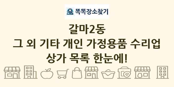 갈마2동 그 외 기타 개인 가정용품 수리업 상가 목록 및 정보