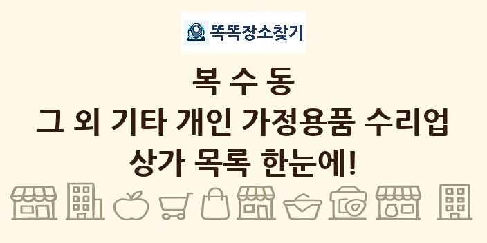 복수동 그 외 기타 개인 가정용품 수리업 상가 목록 및 정보