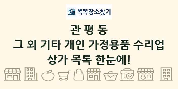 관평동 그 외 기타 개인 가정용품 수리업 상가 목록 및 정보