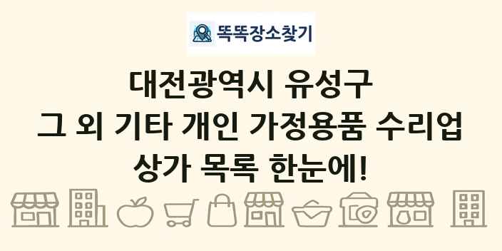 대전광역시 유성구 그 외 기타 개인 가정용품 수리업 상가 목록 및 정보