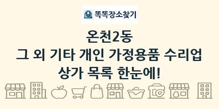 온천2동 그 외 기타 개인 가정용품 수리업 상가 목록 및 정보