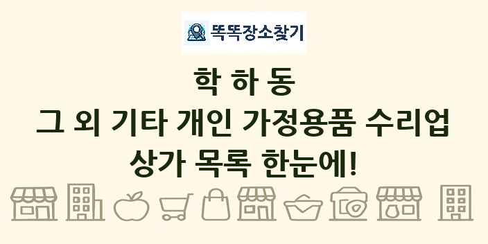 학하동 그 외 기타 개인 가정용품 수리업 상가 목록 및 정보