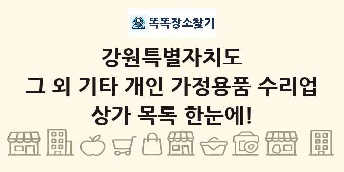 강원특별자치도 그 외 기타 개인 가정용품 수리업 상가 목록 및 정보