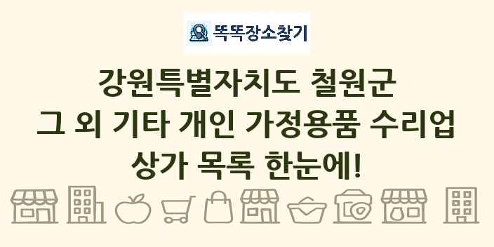 강원특별자치도 철원군 그 외 기타 개인 가정용품 수리업 상가 목록 및 정보
