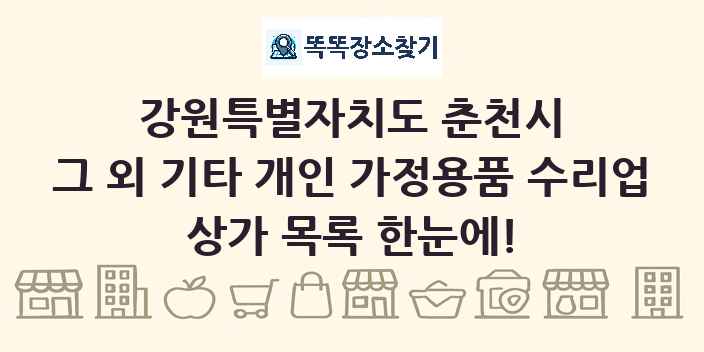 강원특별자치도 춘천시 그 외 기타 개인 가정용품 수리업 상가 목록 및 정보
