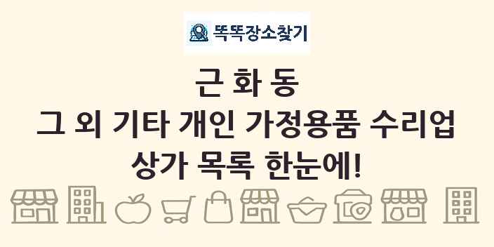 근화동 그 외 기타 개인 가정용품 수리업 상가 목록 및 정보