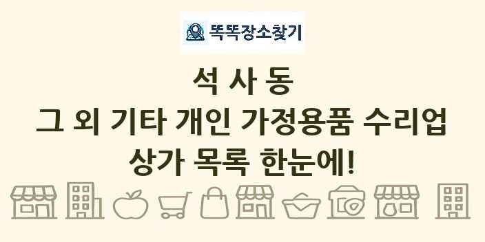 석사동 그 외 기타 개인 가정용품 수리업 상가 목록 및 정보