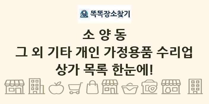 소양동 그 외 기타 개인 가정용품 수리업 상가 목록 및 정보