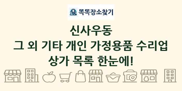 신사우동 그 외 기타 개인 가정용품 수리업 상가 목록 및 정보