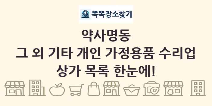 약사명동 그 외 기타 개인 가정용품 수리업 상가 목록 및 정보