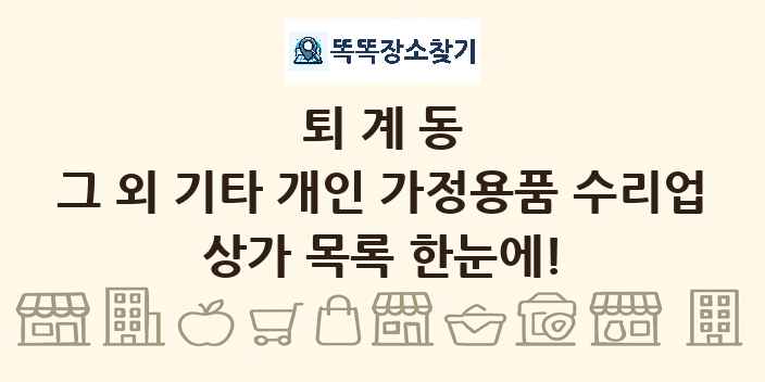 퇴계동 그 외 기타 개인 가정용품 수리업 상가 목록 및 정보