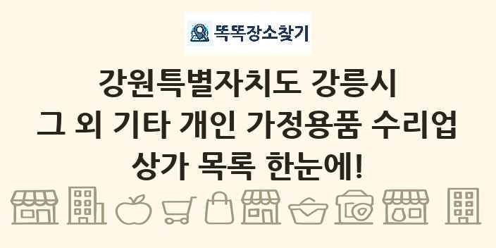 강원특별자치도 강릉시 그 외 기타 개인 가정용품 수리업 상가 목록 및 정보
