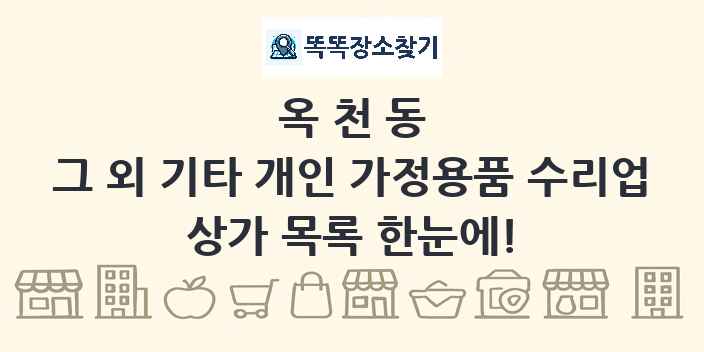 옥천동 그 외 기타 개인 가정용품 수리업 상가 목록 및 정보