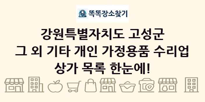 강원특별자치도 고성군 그 외 기타 개인 가정용품 수리업 상가 목록 및 정보
