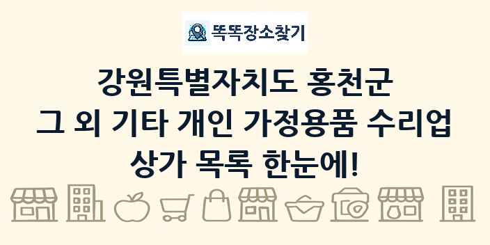강원특별자치도 홍천군 그 외 기타 개인 가정용품 수리업 상가 목록 및 정보