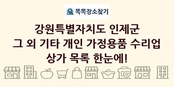 강원특별자치도 인제군 그 외 기타 개인 가정용품 수리업 상가 목록 및 정보