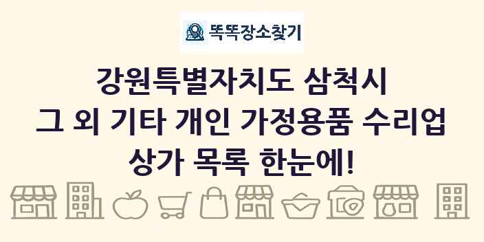 강원특별자치도 삼척시 그 외 기타 개인 가정용품 수리업 상가 목록 및 정보