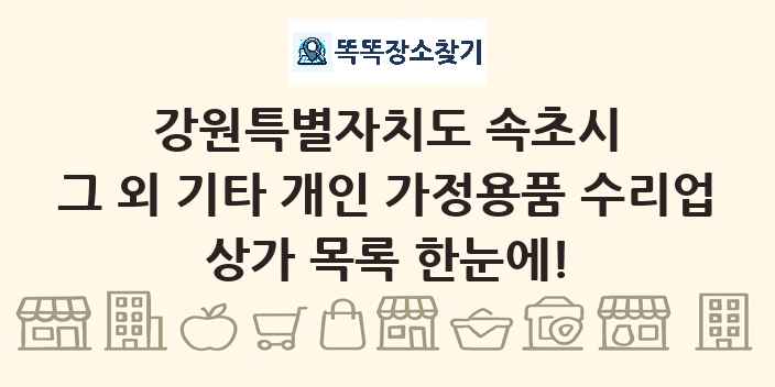 강원특별자치도 속초시 그 외 기타 개인 가정용품 수리업 상가 목록 및 정보
