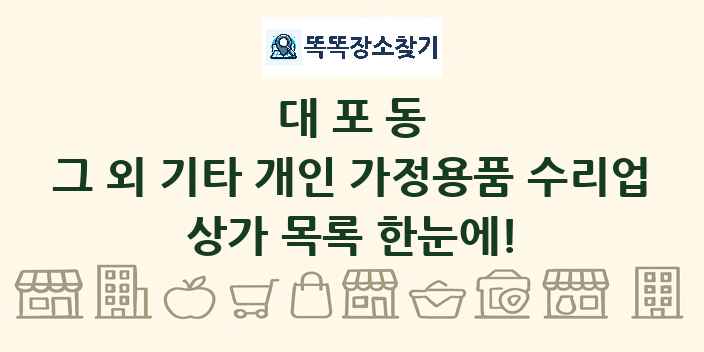 대포동 그 외 기타 개인 가정용품 수리업 상가 목록 및 정보