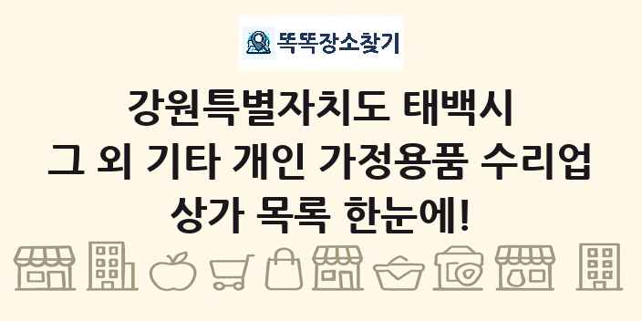 강원특별자치도 태백시 그 외 기타 개인 가정용품 수리업 상가 목록 및 정보