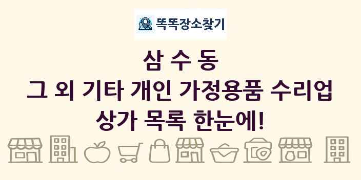 삼수동 그 외 기타 개인 가정용품 수리업 상가 목록 및 정보