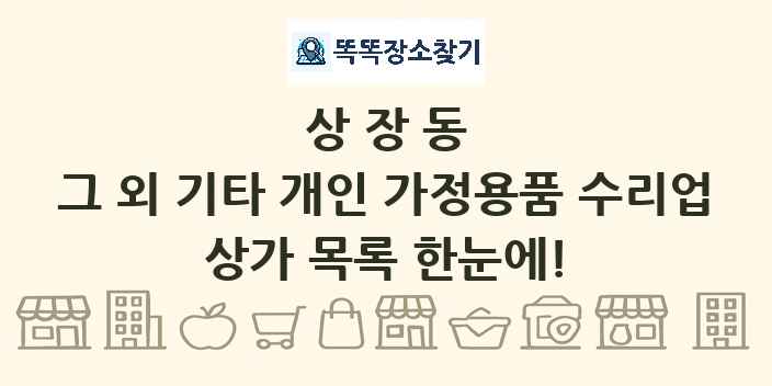 상장동 그 외 기타 개인 가정용품 수리업 상가 목록 및 정보