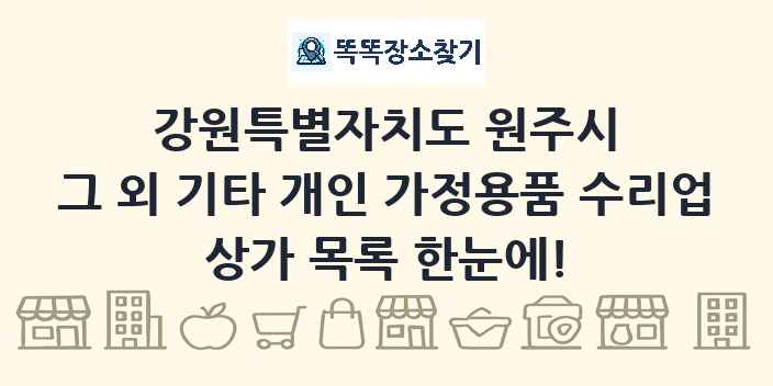 강원특별자치도 원주시 그 외 기타 개인 가정용품 수리업 상가 목록 및 정보