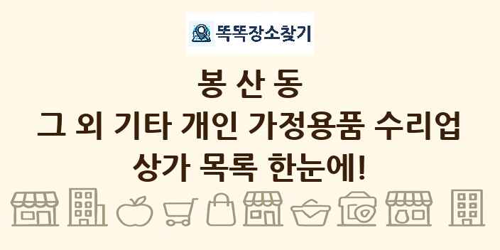 봉산동 그 외 기타 개인 가정용품 수리업 상가 목록 및 정보