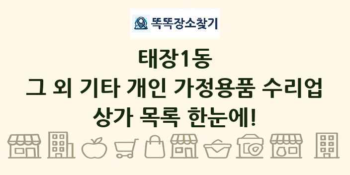태장1동 그 외 기타 개인 가정용품 수리업 상가 목록 및 정보