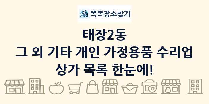 태장2동 그 외 기타 개인 가정용품 수리업 상가 목록 및 정보