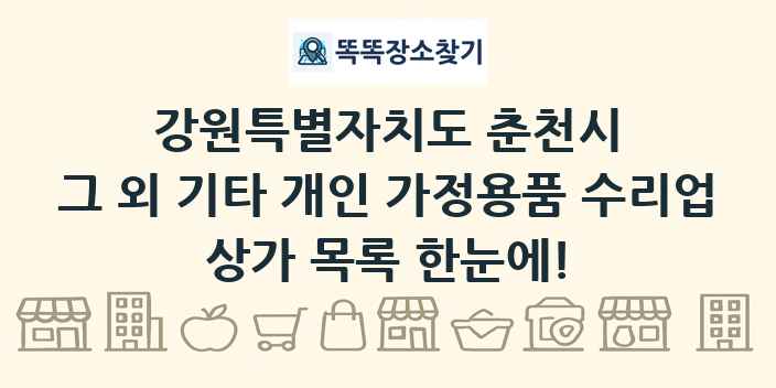 강원특별자치도 춘천시 그 외 기타 개인 가정용품 수리업 상가 목록 및 정보