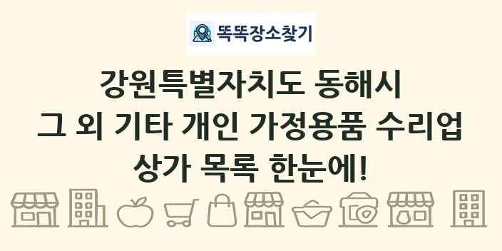 강원특별자치도 동해시 그 외 기타 개인 가정용품 수리업 상가 목록 및 정보