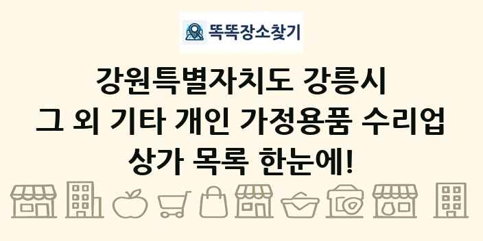 강원특별자치도 강릉시 그 외 기타 개인 가정용품 수리업 상가 목록 및 정보