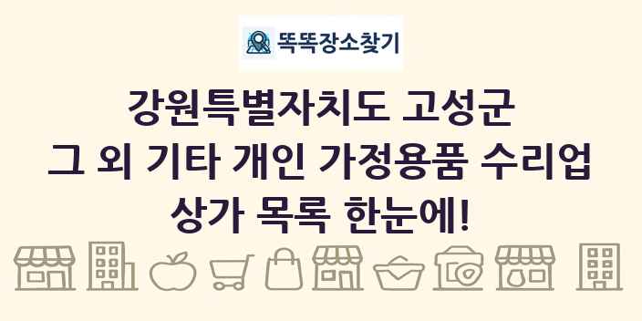 강원특별자치도 고성군 그 외 기타 개인 가정용품 수리업 상가 목록 및 정보