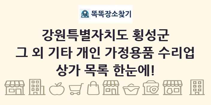 강원특별자치도 횡성군 그 외 기타 개인 가정용품 수리업 상가 목록 및 정보